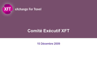 Comité Exécutif XFT 15 Décembre 2009 