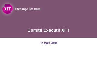 Comité Exécutif XFT 17 Mars 2010 