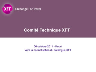 Comité Technique XFT 06 octobre 2011 - Kuoni Vers la normalisation du catalogue XFT 