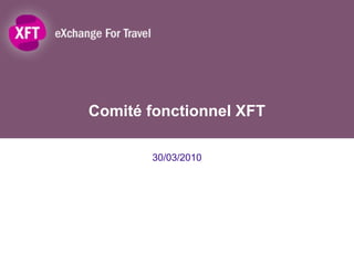 Comité fonctionnel XFT 30/03/2010 