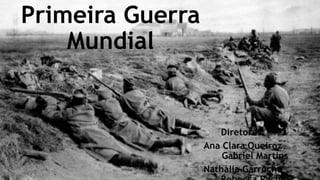Primeira Guerra
Mundial
Diretores:
Ana Clara Queiroz
Gabriel Martins
Nathália Garrôcho
 