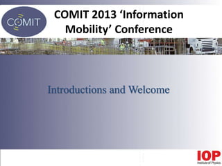 COMIT 2013 ‘Information
Mobility’ Conference
Introductions and Welcome
 