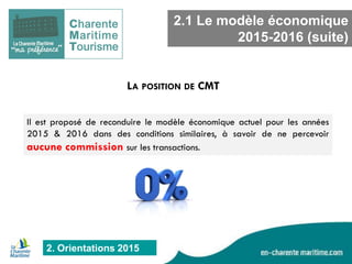 2. Orientations 2015 
2.1 Le modèle économique 2015-2016 (suite) 
LA POSITION DE CMT 
Il est proposé de reconduire le modèle économique actuel pour les années 2015 & 2016 dans des conditions similaires, à savoir de ne percevoir aucune commission sur les transactions.  