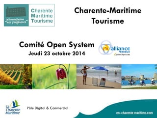 Comité Open System Jeudi 23 octobre 2014 
Pôle Digital & Commercial 
Charente-Maritime Tourisme 
