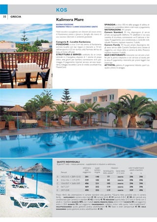32 33GRECIA GRECIA
BUONA POSIZIONE
BAMBINO FINO A 12 ANNI SOGGIORNO GRATIS
Hotel raccolto e accogliente, non distante dal vivace centro
di Kardamena, adatto a giovani e famiglie alla ricerca di
una vacanza informale in ambiente gradevole.
Categoria: B - Località: Kardamena
POSIZIONE: a circa 3 km dal centro di Kardamena,
animata località con bar, negozi e ristoranti, a 10 km
dall’aeroporto e 25 km da Kos città. Fermata del bus di
linea di fronte all’hotel.
STRUTTURA E SERVIZI: costituito da un corpo
centrale e 2 bungalow, dispone di 1 piscina di acqua
dolce, area giochi per bambini, connessione wi-i, par-
cheggio. A pagamento: internet service, servizio lavan-
deria, noleggio biciclette. Carte di credito accettateVisa,
MasterCard.
SPIAGGIA: a circa 100 mt dalla spiaggia, di sabbia, at-
trezzata con ombrelloni, lettini e teli mare a pagamento.
SISTEMAZIONI: 44 camere.
Camere Standard: 24 mq, dispongono di servizi
privati, asciugacapelli, telefono,TV satellitare e via cavo,
cassetta di sicurezza, connessione wi-i, balcone o ter-
razza. A pagamento: aria condizionata a controllo indi-
viduale. Possono ospitare massimo 3 adulti.
Camere Family: 34 mq, più ampie, dispongono de-
gli stessi servizi delle Camere Standard, sono dotate di
soggiorno con divani letto e camera da letto. Possono
ospitare massimo 4 adulti.
BAR E RISTORANTI: ristorante con servizio a buf-
fet per la prima colazione e con servizio al tavolo per
la cena. A pagamento: ristorante per pranzi leggeri, bar,
snack bar.
ATTIVITÀ: palestra. A pagamento: biliardo, sport ac-
quatici presso la spiaggia.
Kalimera Mare Lakitira Resort andVillage
KOS KOS
AMBIENTE CONFORTEVOLE
DIRETTAMENTE SULLA SPIAGGIA
CAMERE PER FAMIGLIE
Il resort gode di una posizione privilegiata in prima linea
su due spiagge sabbiose e nelle vicinanze dell’animato
centro di Kardamena, Grazie all’atmosfera accogliente e
agli ampi spazi verdi è ideale per chi ricerca una vacanza
rilassante ma nel contempo divertente e dinamica.
Categoria:A - Località: Kardamena
POSIZIONE: 4 km dal centro di Kardamena, 11 km
dall’aeroporto, 31 km da Kos città. Fermata del bus di
linea davanti all’hotel.
STRUTTURA E SERVIZI: costituito da un corpo
centrale a 4 piani, circondato da un ampio giardino.
Dispone di 3 piscine di acqua dolce di cui una per bam-
bini attrezzate con ombrelloni e lettini, area giochi per
bambini, connessione wi-i nelle aree comuni, parcheg-
gio.A pagamento: internet service, minimarket. Carte di
credito accettateVisa, MasterCard,American Express.
SPIAGGIA: direttamente su due spiagge di sabbia,
attrezzate con ombrelloni e lettini gratuiti.
SISTEMAZIONI: 204 camere, recentemente rinno-
vate, dislocate nel corpo centrale.
Camere Deluxe: 22 mq, dispongono di servizi privati,
asciugacapelli, telefono,TV satellitare, aria condizionata a
controllo individuale, minifrigo, cassetta di sicurezza, cof-
fee facilities,connessione internet via cavo, balcone o ter-
razza. Possono ospitare massimo 2 adulti e 1 bambino.
Camere Superior: dispongono degli stessi servizi del-
le Camere Deluxe e di balcone o terrazza vista mare.
Camere Family: 28 mq, sono composte da camera
da letto separata con porta scorrevole dall’area per i
bambini, dispongono degli stessi servizi delle Camere
Deluxe e veranda o terrazza. Possono ospitare massi-
mo 2 adulti e 2 bambini.
BAR E RISTORANTI: ristorante principale con ser-
vizio a buffet per la prima colazione e la cena; serata a
tema una volta alla settimana. A pagamento: ristoranti
tematici“Trattoria di Mario” con specialità italiane e“Pla-
teia” con piatti della cucina greca, bar, snack bar, pool bar.
ATTIVITÀ: 9 campi da tennis con illuminazione a
pagamento, ping pong, beach volley. Programma di
animazione e miniclub curati da staff internazionale. A
pagamento: mountain bike, sport acquatici, centro be-
nessere, massaggi; centro diving a 3 km circa.
QUOTE INDIVIDUALI
8 giorni/7 notti - mezza pensione - supplementi e riduzioni a settimana
Periodi
settimana
solo
soggiorno
suppl.
camera
singola
riduzioni volo+trasferimenti
adulti e bambiniterzo/quarto
letto adulto*
terzo letto
2-12 anni da a
A 14/5-31/5 + 28/9-15/10 301 140 77 GRATIS 296 396
B 01/6-14/6 + 11/9-27/9 329 182 84 GRATIS 296 396
C 15/6-05/7 + 26/8-10/9 406 231 105 GRATIS 296 396
D 06/7-23/7 469 252 119 GRATIS 296 396
E 24/7-25/8 490 252 119 GRATIS 359 496
Prezzi riferiti alla sistemazione in camere standard vista giardino. *Quarto letto possibile solo in camera
family. SUPPLEMENTI: camera vista mare € 14; camere family € 21 periodi A-B-C, € 28 altri periodi; aria
condizionata (per camera) in standard € 42, in family € 70. RIDUZIONI: quarto letto 2/12 anni in family con 2
adulti e 1 bambino SCONTO 40%, con 3 adulti GRATIS. PRENOTA PRIMA: entro il 31/3 SCONTO 8% sul soggiorno;
entro il 30/4 SCONTO 5% sul soggiorno. TRASFERIMENTI: collettivi inclusi nella quota “volo+trasferimenti”.
VOLO+SOGGIORNO: quota gestione pratica adulti/bambini € 70. Tasse e oneri aeroportuali € 50. SOLO
SOGGIORNO: quota gestione pratica adulti/bambini € 35.
Prezzi riferiti alla sistemazione in camere deluxe. Terzo letto adulto non disponibile. *Riduzione terzo letto
bambino non applicabile in camere family. SUPPLEMENTI: pensione completa adulti € 112, bambini 2/12 anni
€ 70. RIDUZIONE CAMERE FAMILY (2 adulti+2 bambini ino a 12 anni): per camera € 210 periodo A, € 364
periodo B, € 455 periodo C, € 714 periodo D. PRENOTA PRIMA: entro il 31/3 SCONTO 10% sul soggiorno.
TRASFERIMENTI: collettivi inclusi nella quota “volo+trasferimenti”. VOLO+SOGGIORNO: quota gestione pratica
adulti/bambini € 70.Tasse e oneri aeroportuali € 50. SOLO SOGGIORNO: quota gestione pratica adulti/bambini
€ 35.
QUOTE INDIVIDUALI
8 giorni/7 notti - mezza pensione - supplementi e riduzioni a settimana
settimana
solo
soggiorno
supplementi riduzione
terzo letto
bambino
2-12 anni*
volo+trasferimenti
adulti e bambinicamera
singola
camera
superiorPeriodi da a
A 03/5-29/5 + 03/10-30/10 315 161 56 GRATIS 296 396
B 30/5-19/6 + 12/9-02/10 434 238 56 GRATIS 296 396
C 20/6-17/7 + 29/8-11/9 581 315 56 GRATIS 296 396
D 18/7-28/8 763 385 56 GRATIS 359 496
 