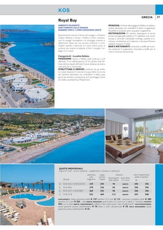 36 37GRECIA GRECIA
Mastichari Bay
AMBIENTE RILASSANTE
DIRETTAMENTE SULLA SPIAGGIA
BAMBINO FINO A 12 ANNI SOGGIORNO GRATIS
Recentemente costruito,di fronte alla spiaggia e all’isoletta
di Agios Nikolaos, è situato a Kefalos, un’area caratteriz-
zata da spiagge meravigliose e un paesaggio autentico e
affascinante. Ideale per una vacanza rilassante in un’at-
mosfera ospitale e informale ma anche ottimo punto di
partenza per scoprire le bellezze di Kos. Si consiglia il no-
leggio di un mezzo.
Categoria:A - Località: Kefalos
POSIZIONE: situato a Kefalos sulla costa più a sud
dell’isola, 15 km dall’aeroporto, 42 km da Kos città. Fer-
mata del bus davanti all’hotel.A poca distanza da diversi
ristoranti, bar e minimarket.
STRUTTURA E SERVIZI: costituito da più ediici
su 2 piani, dispone di 2 piscine di acqua dolce, di cui una
per bambini, attrezzate con ombrelloni e lettini, area
giochi per bambini, connessione wi-i, parcheggio. Carte
di credito accettateVisa, MasterCard.
SPIAGGIA: di fronte alla spiaggia di Kefalos,di sabbia e
ciottoli, attrezzata con ombrelloni e lettini a pagamento.
Possibilità di praticare sport acquatici a pagamento.
SISTEMAZIONI: 45 camere, dispongono di servizi
privati, asciugacapelli, telefono,TV satellitare, aria condi-
zionata a controllo individuale, minifrigo, cassetta di si-
curezza, connessione wi-i, balcone o terrazza. Possono
ospitare massimo 4 adulti.
BAR E RISTORANTI: ristorante a buffet per la pri-
ma colazione. A pagamento: ristorante a buffet per la
cena e il pranzo, bar, pool bar.
Royal Bay
KOS KOS
CONFORTEVOLE E CURATO
APPREZZATO DALLA CLIENTELA ITALIANA
Immerso in un bellissimo e ampio giardino iorito, a pochi
passi dal mare e dal porticciolo di Mastichari, offre la pos-
sibilità di gustare appieno una vacanza balneare indipen-
dente. Frequentato da clientela internazionale, è adatto
alle famiglie e alle coppie in cerca di relax e tranquillità.
Molto apprezzato dalla clientela italiana per l’ottima ge-
stione e la cura del servizio. La possibilità di scegliere fra
trattamento di mezza pensione e all inclusive garantisce
la massima libertà anche per chi desidera visitare l’isola.
Categoria:A - Località: Mastichari
POSIZIONE: a circa 100 mt dal villaggio di Mastichari,
8 km dall’aeroporto, 22 km dal centro di Kos raggiungi-
bile con servizio bus di linea, fermata di fronte all’hotel.
STRUTTURA E SERVIZI: costituita da un corpo
centrale e da vari ediici a due piani distribuiti nel giar-
dino, dispone di 3 piscine di acqua dolce di cui una per
bambini attrezzate con ombrelloni e lettini, area giochi
per bambini, connessione wi-i, parcheggio.A pagamen-
to: internet service, sale conferenze, servizio lavanderia,
minimarket, noleggio biciclette, ombrelloni e lettini nel
giardino, baby sitting su richiesta. Carte di credito accet-
tateVisa, MasterCard e American Express.
SPIAGGIA: direttamente su una spiaggia di sabbia e
scogli, attrezzata con ombrelloni e lettini a pagamento;
l’accesso al mare è possibile tramite un pontile. A 300
mt lunga spiaggia di sabbia con accesso diretto al mare.
SISTEMAZIONI: 257 camere disposte in bungalow
realizzati in tipico stile greco.
Camere Standard: dispongono di servizi privati,
asciugacapelli, telefono, TV satellitare, aria condiziona-
ta centralizzata gestita dall’hotel a fasce orarie (15/6-
15/9), minifrigo, cassetta di sicurezza a pagamento, bal-
cone o terrazza. Pulizia 6 volte a settimana.
Camere Superior: situate al piano alto e tutte vista
mare, dispongono degli stessi servizi delle camere stan-
dard e inoltre coffee facilities.
BAR E RISTORANTI: ristorante principale “Olive
Tree” con servizio a buffet, show cooking e pietanze
per bambini. Serate a tema due volte a settimana. A
pagamento: taverna greca à la carte per il pranzo, bar,
pool bar.
All Inclusive: pensione completa presso il ristorante
principale con servizio a buffet con bevande incluse ai
pasti (acqua depurata, soft drinks, vino locale sfuso e
birra locale alla spina).Servizio bar compreso nell’All In-
clusive, dalle ore 10.00 alle ore 22.30, con acqua depu-
rata, bevande alcoliche e analcoliche locali, soft drinks,
vino e birra locali alla spina, ouzo, tè, caffè (ilter coffee),
torte e biscotti durante la giornata, gelati per bambini
nel pomeriggio.
ATTIVITÀ: campo da tennis con illuminazione a
pagamento, ping pong, palestra, beach volley. Leggero
programma di animazione e miniclub 3/12 anni (a orari
prestabiliti) curati da staff internazionale. A pagamento:
biliardo, massaggi; windsurf, kitesurf, vela a circa 300 mt.
QUOTE INDIVIDUALI
8 giorni/7 notti - prima colazione - supplementi e riduzioni a settimana
Periodi
settimana
solo
soggiorno
suppl.
camera
singola
riduzioni volo+trasferimenti
adulti e bambiniterzo/quarto
letto adulto
terzo letto
2-12 anni da a
A 01/5-31/5 + 01/10-31/10 329 294 70 GRATIS 296 396
B 01/6-30/6 378 336 84 GRATIS 296 396
C 01/7-31/7 + 01/9-30/9 469 392 98 GRATIS 296 396
D 01/8-31/8 553 469 112 GRATIS 367 508
SUPPLEMENTI: mezza pensione adulti € 147, bambini 2/12 anni € 112 - pensione completa adulti € 280,
bambini 2/12 anni € 203 - culla GRATIS. RIDUZIONI: quarto letto 2/12 anni con 2 adulti e 1 bambino SCONTO
50%, con 3 adulti GRATIS. TRASFERIMENTI: collettivi inclusi nella quota“volo+trasferimenti”. VOLO+SOGGIORNO:
quota gestione pratica adulti/bambini € 70. Tasse e oneri aeroportuali € 50. SOLO SOGGIORNO: quota
gestione pratica adulti/bambini € 35.
QUOTE INDIVIDUALI
8 giorni/7 notti - mezza pensione - supplementi e riduzioni a settimana
Periodi
settimana
solo
soggiorno
suppl.
camera
singola
riduzioni volo+trasferimenti
adulti e bambiniterzo letto
adulto
terzo letto
2-12 anni da a
A 15/4-15/5 + 06/10-31/10 329 175 84 GRATIS 296 396
B 16/5-09/6 + 23/9-05/10 392 210 98 GRATIS 296 396
C 10/6-08/7 + 02/9-22/9 483 266 126 GRATIS 296 396
D 08/7-23/7 560 301 147 GRATIS 296 396
E 24/7-01/9 560 301 147 GRATIS 359 496
Prezzi riferiti alla sistemazione in camere standard vista giardino. SUPPLEMENTI: all inclusive adulti € 147,
bambini 2/9 anni GRATIS, bambini 9/12 anni € 133 - camera standard vista mare € 35 - camera superior vista
mare € 63 - culla GRATIS. PRENOTA PRIMA: entro il 30/4 SCONTO 10% sul soggiorno. TRASFERIMENTI: collettivi
inclusi nella quota “volo+trasferimenti”. VOLO+SOGGIORNO: quota gestione pratica adulti/bambini € 70.Tasse
e oneri aeroportuali € 50. SOLO SOGGIORNO: quota gestione pratica adulti/bambini € 35.
 