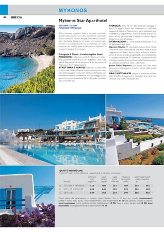 44 45GRECIA GRECIA
GESTIONE ITALIANA
POSIZIONETRANQUILLA
Ottima struttura a gestione italiana, con vista mozzaiato
sul Mar Egeo, situata in una zona incantevole e tranquilla.
Tutto è curato nel minimo dettaglio, l’atmosfera è amiche-
vole e famigliare. Ideale per chi ricerca una vacanza rige-
nerante in un angolo di pace ma, al contempo, non vuole
rinunciare alla movida notturna del centro di Mykonos. Si
consiglia il noleggio di un mezzo.
Categoria: 3 Chiavi - Località:Aghios Sostis
POSIZIONE: nella zona nord di Mykonos, in splen-
dida posizione panoramica con suggestiva vista sulla
baia di Panormos, a 6 km dal porto e dal dal centro di
Mykonos, a 7 km dall’aeroporto.
STRUTTURA E SERVIZI: costruito su due livelli,
in tipico stile isolano, dispone di piscina d’acqua di mare
con idromassaggio e area per bambini attrezzata con
ombrelloni e lettini, connessione wi-i, parcheggio.A pa-
gamento: servizio lavanderia. Carte di credito accettate
Visa e MasterCard.
SPIAGGIA: dista 70 mt dalla bellissima spiaggia di
sabbia di Aghios Sostis, non attrezzata e 1 km dalla
spiaggia di sabbia di Panormos, in parte attrezzata con
ombrelloni a pagamento. L’hotel ha anche accesso di-
retto ad una piccola baia di sabbia e ciottoli, Aghios
Kostantinos, non attrezzata.
SISTEMAZIONI: 21 unità abitative distribuite in va-
rie palazzine a due piani.
Camere Classic: 30 mq, situate al piano terra e tutte
vista mare, sono composte da una zona notte e da un
soggiorno con divano letto in unico ambiente, dispon-
gono di servizi privati, asciugacapelli, aria condizionata
a controllo individuale,TV satellitare, connessione wi-i,
minifrigo, cassetta di sicurezza, veranda. Pulizia giornalie-
ra, cambio biancheria 2 volte a settimana.
Junior Suite Superior: più ampie, con vista mare
panoramica, dispongono di tutti i servizi delle Junior
Suite Classic.
BAR E RISTORANTI: sala per la colazione con ser-
vizio a buffet. A pagamento: ristorante à la carte con
veranda vista mare, snack/pool bar.
Mykonos Star Aparthotel Archipelagos
MYKONOS MYKONOS
OTTIMA POSIZIONE
COMPLETAMENTE RINNOVATO
SERVIZIO MOLTO CURATO
Accogliente struttura di piccole dimensioni, in tipico stile
cicladico, facente parte degli Small Luxury Hotels of the
World, è stata completamente rinnovata. Offre un servizio
molto curato, un’attenta gestione familiare e una splendi-
da vista sulla baia di Kalo Livadi, una delle spiagge sab-
biose più famose e trendy di Mykonos. Molto conosciuto e
apprezzato dalla clientela italiana è adatto a chi ricerca
un’atmosfera rilassante in un contesto rafinato.
Categoria:A - Località: Kalo Livadi
POSIZIONE: è affacciato sul mare a 12 km dal vivace
centro di Mykonos,raggiungibile con bus di linea,fermata
a 100 mt.A 10 km dall’aeroporto e dal nuovo porto.
STRUTTURA E SERVIZI: costituito da un corpo
centrale e da piccoli blocchi disposti nei curati giardini,
dispone di piscina di acqua dolce panoramica, attrezza-
ta con ombrelloni e lettini, area giochi per bambini, sala
TV, piccola biblioteca, connessione wi-i, parcheggio. A
pagamento: internet service, servizio lavanderia, baby
sitting su richiesta. Carte di credito accettate Visa, Ma-
sterCard,American Express.
SPIAGGIA: a 250 mt l’ampia spiaggia sabbiosa, at-
trezzata con ombrelloni e lettini a pagamento.Teli mare
disponibili su deposito cauzionale.
SISTEMAZIONI:40 camere elegantemente arredate.
Camere Standard: 25 mq, dispongono di servizi
privati, asciugacapelli, aria condizionata a controllo in-
dividuale,TV satellitare, telefono, connessione wi-i, cia-
battine,minibar,cassetta di sicurezza,balcone o terrazza
vista mare.
Camere Family: 40 mq, composte da zona soggior-
no con divani letto e zona notte in unico ambiente,
dispongono degli stessi servizi delle Camere Standard
e, inoltre, lettore DVD e accappatoio. Balcone o ter-
razza vista giardino. Possono ospitare minimo/massimo
4 persone.
BAR E RISTORANTI: ristorante con servizio a
buffet per la colazione. A pagamento: servizio al tavolo
per la cena, snack/pool bar. Ottima cucina, greca e in-
ternazionale.
ATTIVITÀ: palestra. A pagamento: centro benessere
con sauna, idromassaggio, massaggi e trattamenti; sulla
spiaggia sport acquatici e centro diving.
QUOTE INDIVIDUALI
8 giorni/7 notti - prima colazione - supplementi e riduzioni a settimana
Periodi
settimana
solo
soggiorno
suppl.
camera
singola
suppl.
junior
suite sup.
riduzione
terzo letto
adulto
volo+trasferimenti
adulti e bambini
da a
A 21/5-30/6 + 14/9-05/10 525 490 203 189 303 403
B 01/7-17/7 + 01/9-13/9 693 630 203 322 303 403
C 18/7-31/8 847 756 364 399 365 503
Prezzi riferiti alla sistemazione in camere classic. Bambini ino a 12 anni non accolti. TRASFERIMENTI:
collettivi inclusi nella quota “volo+trasferimenti”; solo trasferimenti € 30 per persona andata e ritorno.
VOLO+SOGGIORNO: quota gestione pratica adulti/bambini € 70. Tasse e oneri aeroportuali € 50. SOLO
SOGGIORNO: quota gestione pratica adulti/bambini € 35.
QUOTE INDIVIDUALI
8 giorni/7 notti - prima colazione - supplementi e riduzioni a settimana
Periodi
settimana
solo
soggiorno
suppl.
camera
singola
riduzioni volo+trasferimenti
adulti e bambiniterzo/quarto
letto adulto*
terzo/quarto
letto 2-5 anni* da a
A 01/5-28/5 + 26/9-15/10 427 273 112 GRATIS 303 403
B 29/5-25/6 + 13/9-25/9 504 357 133 GRATIS 303 403
C 26/6-16/7 + 01/9-12/9 742 623 196 GRATIS 303 403
D 17/7-31/8 1.029 896 266 GRATIS 365 503
Prezzi riferiti alla sistemazione in camere standard. *Quarto letto adulto/bambino possibile solo in camera
family. SUPPLEMENTI: mezza pensione € 252; camere family adulti € 420 periodo A, € 504 periodi B-C,
€ 616 periodo D, bambini 5/12 anni € 210 periodo A, € 252 periodi B-C, € 308 periodo D. RIDUZIONI:
terzo/quarto* letto 5/12 anni SCONTO 50%. PRENOTA PRIMA: entro il 31/3 SCONTO 10% sul soggiorno.
TRASFERIMENTI: collettivi inclusi nella quota “volo+trasferimenti”; solo trasferimenti € 30 per persona andata
e ritorno. VOLO+SOGGIORNO: quota gestione pratica adulti/bambini € 70.Tasse e oneri aeroportuali € 50.
SOLO SOGGIORNO: quota gestione pratica adulti/bambini € 35.
 