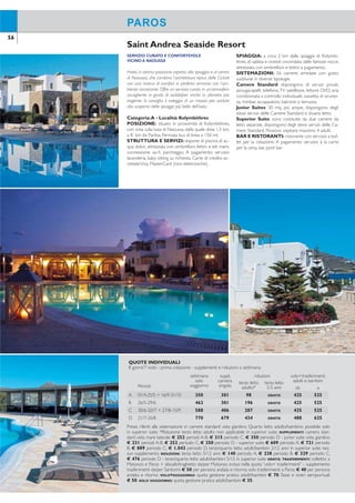 57GRECIA
Spesso ritenuta ciò che resta della mitica Atlantide è senza dubbio uno dei
luoghi più affascinanti del Mediterraneo.Gli indimenticabili tramonti,i meravigliosi
colori, la passeggiata da Fira a Firostefani, le bianche case sulla Caldera che
contrastano con le nere spiagge di origine vulcanica e l’atmosfera magica che
permea tutto il paesaggio la rendono la più spettacolare e romantica delle
isole greche. Irrinunciabile un aperitivo al tramonto in uno dei panoramici ‘roof
garden’ di Fira, il capoluogo, o di Oia, altra località di incomparabile bellezza.Tra
le spiagge più belle e conosciute Kamari, Perissa, Monolithos, Perivolos, tutte di
origine vulcanica affacciate sul blu intenso del mare, animate e vivaci alla sera
grazie alle numerose taverne, bar e discoteche.
COME SI RAGGIUNGE
Santorini è raggiungibile con voli diretti da tutti
gli aeroporti disponibili e con voli di linea gior-
nalieri via Atene.
ESCURSIONI PRENOTABILI IN LOCO
Vulcano eThirassia in caicco -Tramonto in caicco.
I prezzi e i programmi delle escursioni verranno
comunicati in loco. Informazioni a pag. 94-95.
SOGGIORNI COMBINATI CON
SANTORINI:
Milos, Folegandros, Koufonissi, Ios, Amorgos,
Naxos, Paros, Mykonos, Creta.
SANTORINI
Unica al mondo
Oia
Imerovigli
Firostefani
Karterados
Messaria
Monolithos
Aghia Paraskevi
THIRA (FIRA)
Perissa
Kamari
Perivolos
Vlyhada
Akrotiri
VULCANO
THIRASSIA
56
PAROS
SERVIZIO CURATO E CONFORTEVOLE
VICINO A NAOUSSA
Hotel, in ottima posizione rispetto alla spiaggia e al centro
di Naoussa, che combina l’architettura tipica delle Cicladi
con una ricerca di comfort in perfetta armonia con l’am-
biente circostante. Offre un servizio curato in un’atmosfera
accogliente in grado di soddisfare anche la clientela più
esigente. Si consiglia il noleggio di un mezzo per andare
alla scoperta delle spiagge più belle dell’isola.
Categoria:A - Località: Kolymbithres
POSIZIONE: situato in prossimità di Kolymbithres,
con vista sulla baia di Naoussa, dalla quale dista 1,5 km,
a 8 km da Parikia. Fermata bus di linea a 150 mt.
STRUTTURA E SERVIZI: dispone di piscina di ac-
qua dolce, attrezzata con ombrelloni, lettini e teli mare,
connessione wi-i, parcheggio. A pagamento: servizio
lavanderia, baby sitting su richiesta. Carte di credito ac-
cettateVisa, MasterCard (non elettroniche).
SPIAGGIA: a circa 2 km dalla spiaggia di Kolymbi-
thres, di sabbia e ciottoli circondata dalle famose rocce,
attrezzata con ombrelloni e lettini a pagamento.
SISTEMAZIONI: 56 camere, arredate con gusto,
suddivise in diverse tipologie.
Camere Standard: dispongono di servizi privati,
asciugacapelli, telefono,TV satellitare, lettore DVD, aria
condizionata a controllo individuale, cassetta di sicurez-
za, minibar, accappatoio, balcone o terrazza.
Junior Suites: 30 mq, più ampie, dispongono degli
stessi servizi delle Camere Standard e divano letto.
Superior Suite: sono costituite da due camere da
letto separate, dispongono degli stessi servizi delle Ca-
mere Standard. Possono ospitare massimo 4 adulti.
BAR E RISTORANTI: ristorante con servizio a buf-
fet per la colazione. A pagamento: servizio à la carte
per la cena, bar, pool bar.
Saint Andrea Seaside Resort
QUOTE INDIVIDUALI
8 giorni/7 notti - prima colazione - supplementi e riduzioni a settimana
Periodi
settimana
solo
soggiorno
suppl.
camera
singola
riduzioni volo+trasferimenti
adulti e bambiniterzo letto
adulto*
terzo letto
2-5 anni da a
A 01/4-25/5 + 16/9-31/10 350 301 98 GRATIS 425 525
B 26/5-29/6 462 301 196 GRATIS 425 525
C 30/6-20/7 + 27/8-15/9 588 406 287 GRATIS 425 525
D 21/7-26/8 770 679 434 GRATIS 488 625
Prezzi riferiti alla sistemazione in camere standard vista giardino. Quarto letto adulto/bambino possibile solo
in superior suite. *Riduzione terzo letto adulto non applicabile in superior suite. SUPPLEMENTI: camera stan-
dard vista mare laterale € 252 periodi A-B, € 315 periodo C, € 350 periodo D - junior suite vista giardino
€ 231 periodi A-B, € 252 periodo C, € 350 periodo D - superior suite € 609 periodo A, € 721 periodo
B, € 889 periodo C, € 1.043 periodo D, terzo/quarto letto adulti/bambini 2/12 anni in superior suite nes-
sun supplemento. RIDUZIONI: terzo letto 5/12 anni € 140 periodo A, € 238 periodo B, € 329 periodo C,
€ 476 periodo D - terzo/quarto letto adulti/bambini 5/12 in superior suite GRATIS. TRASFERIMENTI: collettivi a
Mykonos e Paros + aliscafo/traghetto da/per Mykonos inclusi nella quota “volo+ trasferimenti” - supplemento
trasferimenti da/per Santorini € 50 per persona andata e ritorno; solo trasferimenti a Paros € 40 per persona
andata e ritorno. VOLO+SOGGIORNO: quota gestione pratica adulti/bambini € 70. Tasse e oneri aeroportuali
€ 50. SOLO SOGGIORNO: quota gestione pratica adulti/bambini € 35.
 