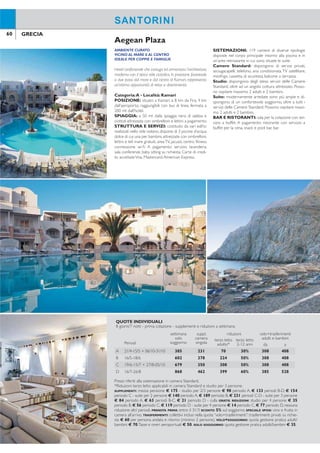 60 61GRECIA GRECIA
AMBIENTE CURATO
VICINO AL MARE E AL CENTRO
IDEALE PER COPPIE E FAMIGLIE
Hotel confortevole che coniuga ed armonizza l’architettura
moderna con il tipico stile cicladico. In posizione favorevole
a due passi dal mare e dal centro di Kamari, rappresenta
un’ottima opportunità di relax e divertimento.
Categoria:A - Località: Kamari
POSIZIONE: situato a Kamari, a 8 km da Fira, 4 km
dall’aeroporto, raggiungibili con bus di linea, fermata a
200 mt dall’hotel.
SPIAGGIA: a 50 mt dalla spiaggia nera di sabbia e
ciottoli attrezzata con ombrelloni e lettini a pagamento.
STRUTTURA E SERVIZI: costituito da vari ediici
realizzati nello stile isolano, dispone di 3 piscine d’acqua
dolce di cui una per bambini, attrezzate con ombrelloni,
lettini e teli mare gratuiti, areaTV, jacuzzi, centro itness,
connessione wi-i. A pagamento: servizio lavanderia,
sala conferenze, baby sitting su richiesta. Carte di credi-
to accettateVisa, Mastercard,American Express.
SISTEMAZIONI: 119 camere di diverse tipologie
disposte nel corpo principale intorno alla piscina e in
un’area retrostante in cui sono situate le suite.
Camere Standard: dispongono di servizi privati,
asciugacapelli, telefono, aria condizionata,TV satellitare,
minifrigo, cassetta di sicurezza, balcone o terrazza.
Studio: dispongono degli stessi servizi delle Camere
Standard, oltre ad un angolo cottura attrezzato. Posso-
no ospitare massimo 2 adulti e 2 bambini.
Suite: modernamente arredate sono più ampie e di-
spongono di un confortevole soggiorno, oltre a tutti i
servizi delle Camere Standard. Possono ospitare massi-
mo 2 adulti e 2 bambini.
BAR E RISTORANTI: sala per la colazione con ser-
vizio a buffet. A pagamento: ristorante con servizio a
buffet per la cena, snack e pool bar, bar.
Aegean Plaza
CONTESTO RAFFINATO
AMBIENTE CONFORTEVOLE
CENTRO BENESSERE
La struttura si sviluppa in un grande giardino, nel villaggio
di Kamari, offre un buon livello di servizi in un ambiente
accogliente e curato; consigliato a una clientela alla ricerca
di una vacanza balneare in un contesto rafinato.
Categoria: Lusso - Località: Kamari
POSIZIONE: situato a Kamari, a 10 km da Fira, 6 km
dall’aeroporto, raggiungibili con bus di linea, fermata a
circa 10 mt dall’hotel. Nelle vicinanze numerosi risto-
ranti, taverne e negozi.
SPIAGGIA: a 120 mt dalla spiaggia nera di sabbia e
ciottoli attrezzata con ombrelloni e lettini a pagamento.
STRUTTURA E SERVIZI: 4 piscine d’acqua dol-
ce attrezzate con ombrelloni, lettini e teli mare gra-
tuiti, palestra, connessione wi-i nelle aree comuni. A
pagamento: centro benessere con jacuzzi, sauna, bagno
turco, massaggi, campo da tennis, servizio lavanderia,
sala conferenze, coiffeur, baby sitting su richiesta. Carte
di credito accettateVisa, Mastercard,American Express.
SISTEMAZIONI: 59 camere di diverse tipologie di-
sposte in vari ediici in tipico stile cicladico.
Camere Standard: dispongono di servizi privati,
asciugacapelli, telefono, aria condizionata a controllo
individuale,TV satellitare, cassetta di sicurezza, minibar,
balcone o terrazza. Possono ospitare massimo 2 adulti.
Camere Superior: più ampie dispongono degli stessi
servizi delle Camere Standard. Possono ospitare mas-
simo 2 adulti.
Junior Suite: dispongono degli stessi servizi delle
Camere Standard e di area soggiorno, accappatoio e
ciabattine. Possono ospitare massimo 3 adulti.
Suite: dispongono di zona soggiorno e camera da
letto separata, accappatoio e ciabattine, oltre a tutti i
servizi delle Camere Standard. Possono ospitare mas-
simo 4 adulti.
BAR E RISTORANTI: sala per la colazione con
servizio a buffet. A pagamento: ristorante con servizio
al tavolo e bar.
Santorini Kastelli Resort
SANTORINISANTORINI
QUOTE INDIVIDUALI
8 giorni/7 notti - prima colazione - supplementi e riduzioni a settimana
Periodi
settimana
solo
soggiorno
suppl.
camera
singola
riduzioni volo+trasferimenti
adulti e bambiniterzo letto
adulto*
terzo letto
2-12 anni da a
A 21/4-15/5 + 06/10-31/10 385 231 70 30% 308 408
B 16/5-18/6 602 378 224 50% 308 408
C 19/6-15/7 + 27/8-05/10 679 350 308 50% 308 408
D 16/7-26/8 868 462 399 60% 385 528
Prezzi riferiti alla sistemazione in camera Standard.
*Riduzioni terzo letto applicabili in camera Standard e studio per 3 persone.
SUPPLEMENTI: mezza pensione € 175 - studio per 2/3 persone € 98 periodo A, € 133 periodi B-D, € 154
periodo C - suite per 2 persone € 140 periodo A, € 189 periodo B, € 231 periodi C-D - suite per 3 persone
€ 84 periodo A, € 63 periodi B-C, € 21 periodo D - culla GRATIS. RIDUZIONI: studio per 4 persone € 35
periodo B, € 56 periodo C, € 119 periodo D - suite per 4 persone € 14 periodo C, € 77 periodo D, nessuna
riduzione altri periodi. PRENOTA PRIMA: entro il 31/3 SCONTO 5% sul soggiorno. SPECIALE SPOSI: vino e frutta in
camera all’arrivo. TRASFERIMENTI: collettivi inclusi nella quota “volo+trasferimenti”; trasferimenti privati su richie-
sta € 60 per persona andata e ritorno (minimo 2 persone). VOLO+SOGGIORNO: quota gestione pratica adulti/
bambini € 70.Tasse e oneri aeroportuali € 50. SOLO SOGGIORNO: quota gestione pratica adulti/bambini € 35.
Camere standard e superior occupazione massima 2 persone.
SUPPLEMENTI: mezza pensione € 175 - junior suite per 3 persone € 42 periodo A, € 91 periodo B,
€ 203 periodi C-D - suite per 2 persone € 238 periodo A, € 315 periodo B, € 462 periodi C-D -
suite per 3 persone € 175 periodo A, € 224 periodo B, € 322 periodi C-D - suite per 4 persone
€ 133 periodo A, € 175 periodo B, € 266 periodo C-D - culla GRATIS. PRENOTA PRIMA: entro il 30/4
SCONTO 10% sul soggiorno. SPECIALE SPOSI: vino e frutta in camera all’arrivo. TRASFERIMENTI: collettivi
inclusi nella quota “volo+trasferimenti”; trasferimenti privati su richiesta € 60 per persona andata e ritorno
(minimo 2 persone). VOLO+SOGGIORNO: quota gestione pratica adulti/bambini € 70.Tasse e oneri aeropor-
tuali € 50. SOLO SOGGIORNO: quota gestione pratica adulti/bambini € 35.
QUOTE INDIVIDUALI
8 giorni/7 notti - prima colazione - supplementi e riduzioni a settimana
Periodi
settimana
solo
soggiorno
supplementi volo+trasferimenti
adulti e bambini
camera
singola
camera
superior
junior suite
2 persone da a
A 01/4-09/6 + 01/10-31/10 518 469 35 91 308 408
B 10/6-07/7 + 26/8-30/9 707 651 35 182 308 408
C 08/7-23/7 959 868 70 336 315 417
D 24/7-25/8 966 868 70 336 385 528
 