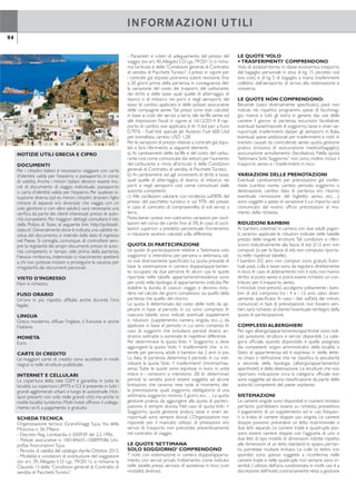 NOTIZIE UTILI GRECIA E CIPRO
DOCUMENTI
Per i cittadini italiani è necessario viaggiare con carta
d’identità valida per l’espatrio o passaporto, in corso
di validità. Anche i minori italiani devono essere mu-
niti di documento di viaggio individuale, passaporto
o carta d’identità valida per l’espatrio. Per qualsiasi si-
tuazione diversa (ad es. minori, cittadini stranieri, iglio
minore di separati e/o divorziati che viaggia con un
solo genitore o con altro adulto) sarà necessaria una
veriica da parte dei clienti interessati presso le auto-
rità competenti. Per maggiori dettagli consultare il sito
della Polizia di Stato al seguente link: http://poliziadi-
stato.it/.Generalmente dove è indicata una validità re-
sidua del documento, si intende dalla data di ingresso
nel Paese. Si consiglia, comunque, di controllare sem-
pre la regolarità dei propri documenti presso le auto-
rità competenti, in tempo utile prima della partenza.
Nessun rimborso, indennizzo o risarcimento spetterà
a chi non potesse iniziare o proseguire la vacanza per
irregolarità dei documenti personali.
VISTO D’INGRESSO
Non è richiesto.
FUSO ORARIO
Un’ora in più rispetto all’Italia anche durante l’ora
legale.
LINGUA
Greco moderno, diffuse l’inglese, il francese e anche
l’italiano.
MONETA
Euro.
CARTE DI CREDITO
Le maggiori carte di credito sono accettate in molti
negozi e nelle strutture pubblicate.
INTERNET E CELLULARI
La copertura della rete GSM è garantita in tutte le
località. La copertura UMTS e G3 è presente in tutti i
grandi agglomerati urbani e lungo le autostrade. Hot-
spot presenti non solo nelle grandi città ma anche in
molte località turistiche. Molti hotel offrono il collega-
mento wi-i, a pagamento o gratuito.
SCHEDATECNICA
Organizzazione tecnica: iGrandiViaggi S.p.a., Via della
Moscova n. 36, Milano
- Decreto Reg. Lombardia n. 050939 del 2.2.1996.
- Polizze assicurative n. 100184655-100899586 Uni-
polSai Assicurazioni S.p.a.
- Periodo di validità del catalogo:Aprile-Ottobre 2015.
- Modalità e condizioni di sostituzione del viaggiatore
(ex art. 39, Allegato I, D. Lgs. 79/2011): si richiama la
Clausola 13 delle“Condizioni generali di Contratto di
vendita di PacchettiTuristici”.
- Parametri e criteri di adeguamento del prezzo del
viaggio (ex art.40,Allegato I,D.Lgs.79/2011):si richia-
ma l’articolo 6 delle“Condizioni generali di Contratto
di vendita di Pacchetti Turistici”. I prezzi in vigore per
i contratti già stipulati potranno subire revisione, ino
a 20 giorni prima della partenza, in conseguenza del-
la variazione del costo dei trasporti, del carburante,
dei diritti e delle tasse quali quelle di atterraggio, di
sbarco o di imbarco nei porti e negli aeroporti, del
tasso di cambio applicato e delle polizze assicurative
delle compagnie aeree.Tali prezzi sono stati calcolati
in base ai costi dei servizi a terra, alle tariffe aeree ed
alle imposizioni iscali in vigore al 16/12/2014. Il rap-
porto di cambio, ove applicato, è di: 1Usd pari a Euro
0,7976 - Fuel Voli speciali: Jet Aviation Fuel 600 Usd
per tonnellata, cambio USD 1,28.
Per le variazioni di prezzo relative a contratti già stipu-
lati si farà riferimento ai seguenti elementi:
a) Ai cambiamenti delle tariffe e del costo del carbu-
rante così come comunicate dai vettori;per l’aumento
del carburante si rinvia all’articolo 6 delle Condizioni
generali di Contratto di vendita di PacchettiTuristici;
b) Ai cambiamenti ed agli incrementi di diritti e tasse,
quali quelle di atterraggio, di sbarco, di imbarco nei
porti e negli aeroporti così come comunicati dalle
autorità competenti;
c) Alle oscillazioni valutarie con incidenza sull’80% del
prezzo del pacchetto turistico e sul 97% del prezzo
in caso di contratto di compravendita di soli servizi a
terra.
Nota bene:i prezzi non subiranno variazioni per oscil-
lazioni nel corso dei cambi ino al 3%. In caso di oscil-
lazioni superiori a predetta percentuale l’incremento
o riduzione saranno calcolati sulla differenza.
QUOTA DI PARTECIPAZIONE
Le quote di partecipazione relative a ‘Settimana solo
soggiorno’ si intendono per persona a settimana, sal-
vo ove diversamente speciicato. La quota prevede di
base la sistemazione in camera doppia/appartamen-
to occupato da due persone. In alcuni casi le quote
riportate nelle tabelle appartamenti/residence sono
per unità nella tipologia di appartamento indicata. Per
stabilire la durata di ciascun viaggio si devono inclu-
dere nel calcolo dei giorni complessivi sia quello della
partenza che quello del ritorno.
La quota è determinata dal costo delle notti da ap-
plicare in base al periodo in cui sono comprese. In
ciascuna tabella sono indicati eventuali supplementi
o riduzioni (supplemento camera singola, ecc...), da
applicare in base al periodo in cui sono compresi. In
caso di soggiorni che includano periodi diversi an-
dranno sottratte o sommate le rispettive differenze.
Per determinare la quota Volo + Soggiorno, si deve
aggiungere la quota ‘Volo + trasferimenti’ che si in-
tende per persona, adulti e bambini dai 2 anni in poi.
La data di partenza determina il periodo in cui indi-
viduare la quota ‘Volo + trasferimenti’ (minima/mas-
sima).Tutte le quote sono espresse in euro in unità
intere e i centesimi si intendono ,00. In determinati
periodi la vendita potrà essere soggetta ad alcune
limitazioni, che saranno rese note al momento del-
la prenotazione, quali: soggiorno obbligatorio di una
settimana, soggiorno minimo 3 giorni, ecc… La quota
gestione pratica, da aggiungere alla quota di parteci-
pazione, è sempre dovuta. Nel caso di quota Volo +
Soggiorno, quota gestione pratica, tasse e oneri ae-
roportuali sono sempre dovuti. L’Organizzatore non
risponde per il mancato utilizzo di prestazioni e/o
servizi di trasporto non prenotate preventivamente
nel contratto di viaggio.
LE QUOTE ‘SETTIMANA
SOLO SOGGIORNO’ COMPRENDONO
7 notti con sistemazione in camera doppia/apparta-
mento con servizi privati, trattamento come indicato
nelle tabelle prezzi, servizio di assistenza in loco (con
modalità diverse).
LE QUOTE ‘VOLO
+TRASFERIMENTI’ COMPRENDONO
Volo di andata/ritorno in classe economica, trasporto
del bagaglio personale in stiva di kg 15 (eccetto voli
low cost) e di kg 5 di bagaglio a mano, trasferimenti
collettivi dall’aeroporto di arrivo alla sistemazione e
viceversa.
LE QUOTE NON COMPRENDONO:
Bevande (salvo diversamente speciicato), pasti non
indicati nei rispettivi programmi, spese di facchinag-
gio, mance e tutti gli extra in genere, day use delle
camere il giorno di partenza, escursioni facoltative,
eventuali tasse/imposte di soggiorno, tasse e oneri ae-
roportuali, trasferimenti da/per gli aeroporti in Italia,
eventuali spese addizionali per trasferimenti e notti in
transito causati da coincidenze aeree, quota gestione
pratica (inclusiva di assicurazione medico/bagaglio),
assicurazione annullamento (facoltativa). Nella quota
‘Settimana Solo Soggiorno” non sono, inoltre, inclusi il
trasporto aereo e i trasferimenti in loco.
VARIAZIONI DELLE PRENOTAZIONI
Eventuali cambiamenti per prenotazioni già confer-
mate (cambio nome, cambio periodo soggiorno o
destinazione, cambio data di partenza e/o ritorno,
eventuale riemissione del biglietto aereo, ecc…),
sono soggetti a spese di variazione il cui importo sarà
comunicato dal nostro uficio prenotazioni al mo-
mento della richiesta.
RIDUZIONI BAMBINI
Ai bambini, sistemati in camera con due adulti pagan-
ti, saranno applicate le riduzioni indicate nelle tabelle
prezzo delle singole strutture.Tali condizioni si riferi-
scono indicativamente alla fascia di età 2/12 anni non
compiuti (o per la fascia di età non compiuta riporta-
ta nelle rispettive tabelle).
I bambini 0/2 anni non compiuti sono gratuiti. Even-
tuali pasti, culla e tasse sono da regolarsi direttamente
in loco. In caso di abbinamento con il volo, non hanno
diritto al posto aereo e potrà essere richiesto un con-
tributo per il trasporto aereo.
I miniclub (ove previsti) accolgono solitamente i bam-
bini di età compresa tra i 4 e i 12 anni, salvo diver-
samente speciicato. In caso i dati sull’età dei minori,
comunicati in fase di prenotazione, non fossero veri-
tieri, sarà richiesto al cliente l’eventuale reintegro della
quota di partecipazione.
COMPLESSI ALBERGHIERI
Per ogni albergo/appartamento/aparthotel sono indi-
cati posizione, struttura e servizi disponibili. La cate-
goria uficiale, quando disponibile, è quella assegnata
dai competenti organi amministrativi della località o
Stato di appartenenza ed è espressa in stelle, lette-
re, chiavi o deinizione che ne classiica la peculiarità
a seconda della tipologia (albergo/appartamento/
aparthotel) e della destinazione. Le strutture che non
riportano indicazione circa la categoria uficiale non
sono soggette ad alcuna classiicazione da parte delle
autorità competenti del paese ospitante.
SISTEMAZIONI
Le camere singole sono disponibili in numero limitato
pertanto potrebbero essere su richiesta; prevedono
il pagamento di un supplemento ed in casi frequen-
ti si tratta di camere doppie uso singola. Le camere
doppie possono prevedere un letto matrimoniale o
due letti separati. Le camere triple e quadruple pos-
sono essere camere doppie con l’aggiunta di uno o
due letti di tipo mobile di dimensioni ridotte rispetto
alle dimensioni di un letto standard; lo spazio, pertan-
to, potrebbe risultare limitato. Le culle (o lettini con
sponde) sono spesso soggette a riconferma; nelle
camere triple e nelle quadruple non sempre sono in-
seribili. L’utilizzo dell’aria condizionata in molti casi è a
discrezione dell’hotel,contrariamente resta a gestione
individuale del cliente direttamente dalla camera. Nei
bagni spesso non è previsto il bidet. Gli appartamen-
ti sono dotati di biancheria e stoviglie (segnaliamo
che si tratta di una dotazione essenziale), il cambio
biancheria da letto e da bagno e la pulizia avvengono
da una a tre volte a settimana, generalmente non è
richiesto alcun deposito cauzionale. I consumi di luce,
acqua e gas sono inclusi. Molti servizi accessori, quali
ad esempio cassette di sicurezza, trattamenti benes-
sere, attività e corsi sportivi ecc., sono da intendersi a
pagamento, se non diversamente speciicato. Il servi-
zio di minibar prevede il rifornimento del frigorifero
da parte dell’hotel e le bevande sono a pagamen-
to, mentre il minifrigo viene fornito vuoto. Le date
di apertura e di chiusura dei complessi presenti nel
programma potranno essere modiicate a seguito di
esigenze organizzative contingenti. In caso di arrivo
dopo le ore 20.00, è necessario darne comunicazione
al nostro operativo. Le segnalazioni relative a pre-
ferenze (ubicazione camera, letti matrimoniali, ecc.)
vengono sempre trasmesse ai fornitori come sem-
plici segnalazioni e pertanto non è possibile ritenerle
garantite. Segnaliamo che in alcune strutture non è
previsto servizio di ricevimento, deposito bagagli, fac-
chinaggio e servizio in camera.
TRATTAMENTO
Le tabelle prezzi riportano il trattamento previsto
in ogni singola struttura. In alcuni casi è previsto il
pagamento di un supplemento per usufruire di un
trattamento diverso da quello previsto in tabella. Il
trattamento di mezza pensione prevede general-
mente prima colazione e cena, solo alcune strutture
consentono la sostituzione delle cena con il pranzo,
richiesta che dovrà avvenire in loco, direttamente
in hotel. La formula All Inclusive prevede consuma-
zione di bevande self service che possono essere
servite in bicchiere e/o tramite appositi dispenser;
questo servizio può essere soggetto ad un orario dì
apertura/chiusura dei bar. Per servizio All Inclusive ci
si riferisce alle erogazioni previste e descritte nelle
rispettive strutture. Nel caso in cui venga riportata
la frase “Servizio All Inclusive sino al momento del-
la partenza” non ci si riferisce all’uso della camera,
che dovrà essere liberata secondo la normale regola-
mentazione alberghiera. Alcune strutture prevedono
che gli ospiti indossino un braccialetto che determina
la tipologia di trattamento alberghiero prenotato. Il
giorno di arrivo, il servizio inizia generalmente con
la cena in hotel (per gli arrivi entro le ore 20.00) da
consumare entro l’orario di chiusura del ristorante;
per arrivi successivi alcuni hotel prevedono, a titolo di
cortesia, una cena fredda o il recupero del pasto non
usufruito. Non vengono rimborsati pasti non goduti
per ragioni quali escursioni, operativi aerei, ecc. Con
il check out della camera terminano i servizi; ulteriori
servizi extra come bevande e pasti dovranno essere
regolati in loco.
I pasti inclusi nel trattamento indicato nella tabel-
la prezzi sono generalmente serviti nel ristorante
principale dell’hotel, anche se per motivi organizza-
tivi potrebbero essere serviti in altri punti di ristoro
della struttura; in alcuni casi, il servizio di ristorazione
a buffet, potrebbe essere sostituito con il servizio al
tavolo, a discrezione della struttura e a seconda del
numero di ospiti. Negli hotel 4 o 5 stelle agli uomi-
ni potrebbe essere richiesto di indossare i pantaloni
lunghi per la cena.
CHECK IN/OUT
Le camere vengono generalmente messe a dispo-
sizione dei clienti dopo le ore 14.00 del giorno di
arrivo e devono essere rilasciate entro le ore 12.00
del giorno di partenza. Qualsiasi variazione a questa
condizione prevede il pagamento di un supplemento
che deve essere regolato in loco in base all’effettiva
disponibilità della struttura e che potrebbe corrispon-
dere al prezzo di una notte.Quanto sopra riportato è
da considerarsi indipendente dall’orario di operatività
dei voli sia in arrivo sia in partenza.L’Organizzatore e i
complessi alberghieri non sono responsabili di oggetti
dimenticati o smarriti negli hotel; l’eventuale spedi-
zione di tali oggetti, è totalmente a carico del cliente
e prevede accordi diretti tra gli ospiti e le gestioni
alberghiere.
RIPROTEZIONI
È possibile che si veriichi la situazione nella quale la
struttura alberghiera confermi un numero di preno-
tazioni superiore alla disponibilità effettiva (overbo-
oking). È dovere della struttura alberghiera, in questi
casi, operare una riprotezione offrendo ai clienti una
struttura di pari o livello superiore e ubicata, nei limiti
delle possibilità, in una zona limitrofa. Il cliente, tramite
la propria agenzia di viaggio, sarà avvisato qualora l’in-
formazione da parte dell’hotel arrivi prima della data
di partenza.
SERVIZI
Il catalogo riporta descrizioni che vengono fornite di-
rettamente dai responsabili dei servizi dei complessi
alberghieri. Può veriicarsi che, per ragioni non dipen-
denti dalla volontà dell’Organizzatore, alcuni di que-
sti servizi subiscano sospensione o cambiamenti. Le
attrezzature e i servizi possono essere temporanea-
mente non in funzione a causa di condizioni tecniche,
climatiche o del numero dei clienti presenti in hotel.
La maggior parte degli stabilimenti balneari sono indi-
pendenti dalle strutture alberghiere o appartengono
al demanio pertanto l’utilizzo delle attrezzature, se
presenti, è a pagamento. I parcheggi delle strutture
segnalati nelle descrizioni, se non diversamente spe-
ciicato, si intendono non custoditi e a pagamento.
L’erogazione dei teli mare viene riportata solo nelle
strutture che dispongono del servizio; in caso con-
trario non è previsto. Le attività di animazione, ove
previste, sono organizzate e curate, generalmente, da
staff internazionale.
ISOLE RAGGIUNGIBILI
CONTRAGHETTO INTERNO
Nel caso di soggiorni su isole raggiungibili mediante
traghetto interno, i programmi sono costruiti in base
agli operativi forniti dalle Compagnie di Navigazione
al momento della stampa del catalogo e sono per-
tanto soggetti a variazioni. Potrebbero rendersi ne-
cessarie attese anche di alcune ore oppure uno o più
pernottamenti in transito sulla prima isola con even-
tuali costi aggiuntivi.
VOLI
Nel caso di volo + soggiorno, le informazioni relati-
ve ai voli saranno comunicate all’atto della prenota-
zione. Dopo tale data, per esigenze operative delle
compagnie aeree, potranno subire variazioni anche
senza preavviso. Le variazioni potranno riguardare
gli orari e i giorni dì partenza e/o ritorno, il tipo di
aeromobile utilizzato, gli aeroporti di partenza e/o
ritorno, l’effettuazione di scali non previsti. Nei limiti
del possibile, tutte le eventuali variazioni imposteci dai
vettori, nostro malgrado, verranno tempestivamente
comunicate.
Le donne in stato di gravidanza necessitano per l’im-
barco di un certiicato medico che attesti lo stato
dell’avanzamento della gravidanza e l’idoneità al volo
sino alla 28ma settimana. Dalla 29ma alla 33ma setti-
mana è necessario che il certiicato, emesso entro i 3
giorni antecedenti la partenza, attesti l’idoneità al volo.
E’ necessario veriicare che il volo di rientro ricada
tassativamente entro la 33ma settimana di gestazio-
ne. Oltre la 33ma settimana potrebbe essere nega-
to l’accesso a bordo. Sarà, comunque, indispensabile
richiedere alla Compagnia Aerea, tramite la propria
Agenzia di Viaggi, tutte le eventuali prescrizioni per
l’imbarco.
CAMBIO DATA / LOCALITÀ DI PARTENZA
O RIENTRO
Voli speciali: in base alle condizioni di noleggio dei voli
speciali, si precisa che i posti venduti sui voli speciali
non possono, per alcun motivo, essere rimborsati. Ai
passeggeri che desiderano modiicare, in loco, data o
aeroporto di rientro, verrà richiesto il pagamento del
nuovo biglietto, soggetto alla disponibilità dei posti.
Voli di linea: poiché i biglietti sono emessi ad una ta-
riffa convenzionata, non sono ammessi cambi di data
o aeroporto e non consentono di ottenere rimborsi
per le tratte non volate.
Voli low cost: trattandosi di tariffe da saldare all’at-
to della prenotazione, non sono rimborsabili e sarà
richiesto il pagamento del nuovo biglietto di viaggio.
BAGAGLIO
La franchìgia bagaglio normalmente consentita sui
voli di linea e sui voli speciali medio raggio è di 15
Kg (salvo disposizioni diverse delle compagnie aeree
riportate nei documenti di viaggio). L’eventuale ecce-
denza di peso dovrà essere pagata a parte in base alle
tariffe in vigore, così come l’imbarco dì attrezzature
sportive. Generalmente è consentito il trasporto di
un solo bagaglio a mano del peso non superiore a 5
Kg e delle dimensioni totali non superiori a 115 cm
(lunghezza+altezza+profondità), per i voli low cost è
indispensabile attenersi alle normative speciiche di
ogni compagnia.
ANIMALI DOMESTICI
La normativa vigente relativa all’ammissione di ani-
mali domestici nelle strutture alberghiere e a bordo
di mezzi di trasporto risulta essere molto restrittiva.
Per tutta la normativa inerente l’ingresso di anima-
li in paesi stranieri è consigliabile consultare i siti di
competenza. Le prenotazioni saranno subordinate ad
una richiesta. In caso di trasferimenti sarà d’obbligo
la prenotazione di un’auto privata. Il trasporto aereo
per gli animali domestici, escluso i cani per non ve-
denti, è sempre soggetto all’autorizzazione del vetto-
re e va sempre richiesto all’atto della prenotazione,
anche se l’autorizzazione deinitiva all’imbarco viene
data dal comandante. Gli animali non sono accettati
nei locali comuni e devono sempre essere muniti dei
certiicati necessari. Per cani, gatti e furetti nei Paesi
UE è necessario passaporto come da regolamento
CE 2003/803/CE.
ESCURSIONI
Le escursioni, acquistate in loco, sono organizzate da
fornitori locali, sotto la loro completa responsabilità.
È richiesto un numero minimo di partecipanti e ven-
gono effettuate solo se le condizioni meteo lo per-
mettono. Le escursioni, la cui riconferma dei prezzi e
del programma sarà fornita dal servizio di assistenza,
potranno essere prenotate e saldate direttamente sul
posto.
MATERIALE FOTOGRAFICO
A.Torchia, Archivi delle strutture pubblicate, Archivio
iGrandiViaggi,Archivio Ufici delTurismo. Le immagini
che riportano gli ambienti dei complessi alberghieri
pubblicate in catalogo sono solo degli esempi e for-
niscono una documentazione fotograica relativa solo
ad alcuni tipi di alloggi. Il materiale fotograico che
viene pubblicato è stato realizzato e inviato al Tour
Operator dalle Gestioni Alberghiere e dagli Ufici del
Turismo nel rispetto delle condizioni delle strutture,
degli ambienti naturali circostanti, alla data di pubbli-
cazione del catalogo. IlTour Operator non è pertanto
responsabile di eventuali sopravvenuti cambiamenti
(a livello orograico, geologico e/o legati ad eventi e
fenomeni naturali) che possano in qualunque modo
iniciare la realtà e la veridicità delle fotograie. Ogni
e qualsiasi responsabilità a riguardo attiene, pertanto,
a chi ha realizzato il materiale pubblicato in catalogo.
9594
INFORMAZIONI UTILI
 