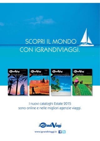 I nuovi cataloghi Estate 2015
sono online e nelle migliori agenzie viaggi.
SCOPRI IL MONDO
CON iGRANDIVIAGGI.
www.igrandiviaggi.it
 
