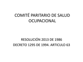 COMITÉ PARITARIO DE SALUD OCUPACIONAL RESOLUCIÓN 2013 DE 1986 DECRETO 1295 DE 1994. ARTICULO 63 
