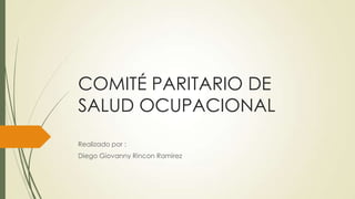COMITÉ PARITARIO DE
SALUD OCUPACIONAL
Realizado por :
Diego Giovanny Rincon Ramirez
 