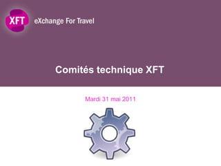 Comités technique XFT	 Mardi 31 mai 2011 