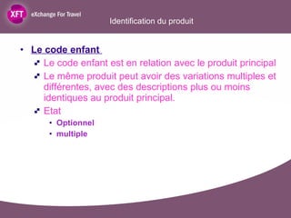 Identification du produit Le code enfant  Le code enfant est en relation avec le produit principal   Le même produit peut avoir des variations multiples et différentes, avec des descriptions plus ou moins identiques au produit principal. Etat  Optionnel  multiple 