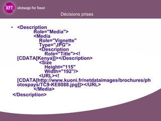 Décisions prises <Description   Role="Media">   <Media   Role="Vignette"   Type="JPG">   <Description   Role="Title"><![CDATA[Kenya]]></Description>   <Size   Height="115"   Width="192"/>   <URL><![CDATA[http://www.kuoni.fr/netdataimages/brochures/photospays/TC9-KE8088.jpg]]></URL>   </Media> </Description> 