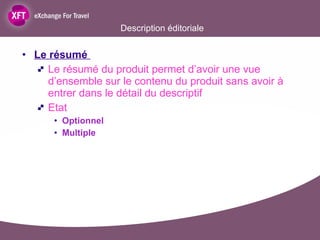 Description éditoriale Le résumé  Le résumé du produit permet d’avoir une vue d’ensemble sur le contenu du produit sans avoir à entrer dans le détail du descriptif Etat Optionnel  Multiple 