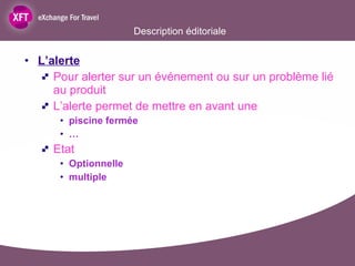 Description éditoriale L’alerte Pour alerter sur un événement ou sur un problème lié au produit L’alerte permet de mettre en avant une piscine fermée … Etat Optionnelle multiple 
