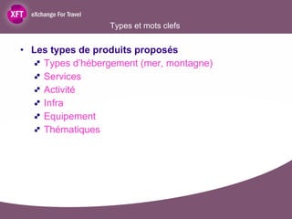 Types et mots clefs Les types de produits proposés  Types d’hébergement (mer, montagne) Services Activité Infra Equipement Thématiques 