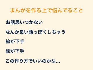 まんがを作る上で悩んでること 
お話思いつかない 
なんか良い話っぽくしちゃう 
絵が下手 
絵が下手 
この作り方でいいのかな… 
 