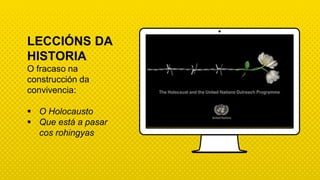 LECCIÓNS DA
HISTORIA
O fracaso na
construcción da
convivencia:
 O Holocausto
 Que está a pasar
cos rohingyas
 