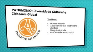 Temáticas:
 Mulleres de conto
 A tradición oral e as celebracións
atlánticas
 Rutas de ida e volta
 A miña escola, o noso mundo
 