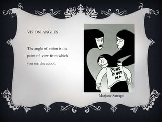 VISION ANGLES
The angle of vision is the
point of view from which
you see the action.
Marjane Satrapi
 