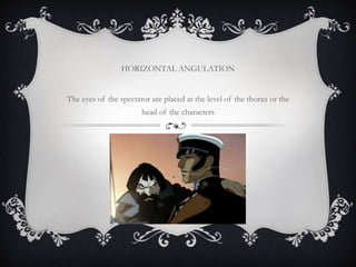 HORIZONTAL ANGULATION
The eyes of the spectator are placed at the level of the thorax or the
head of the characters
 