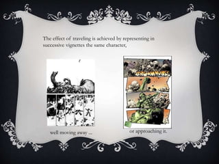 The effect of traveling is achieved by representing in
successive vignettes the same character,
well moving away ... or approaching it.
 