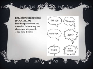 BALLOON OR BUBBLE
(BOCADILLO)
It is the space where the
texts that think or say the
characters are placed.
They have 2 parts:
 