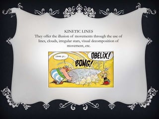 KINETIC LINES
They offer the illusion of movements through the use of
lines, clouds, irregular stars, visual decomposition of
movement, etc.
 