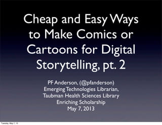 Cheap and Easy Ways
to Make Comics or
Cartoons for Digital
Storytelling, pt. 2
PF Anderson, (@pfanderson)
Emerging Technologies Librarian,
Taubman Health Sciences Library
Enriching Scholarship
May 7, 2013
Tuesday, May 7, 13
 