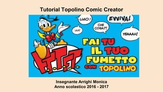 Tutorial Topolino Comic Creator
Insegnante Arrighi Monica
Anno scolastico 2016 - 2017
 