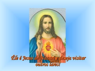 Êle é Jesus de Nazaré e deseja visitar outros lares!   