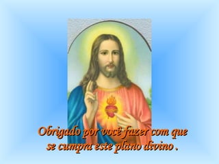 Obrigado por você fazer com que  se cumpra este plano divino .   
