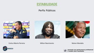 Aumente sua performance profissional
E amplie seus resultados
ESTABILIDADE
Perfis Públicos
Milton Nascimento Nelson MandelaCarlos Alberto Parreira
 