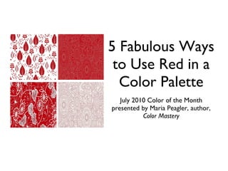 5 Fabulous Ways to Use Red in a Color Palette July 2010 Color of the Month presented by Maria Peagler, author,  Color Mastery 