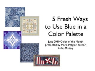 5 Fresh Ways to Use Blue in a Color Palette June 2010 Color of the Month presented by Maria Peagler, author,  Color Mastery 