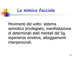 Movimenti del volto: sistema semiotico privilegiato; manifestazione di determinati stati mentali del Sg, esperienze emotive, atteggiamenti interpersonali. La mimica facciale 