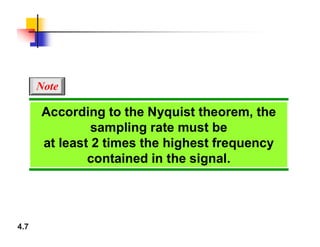 According to the Nyquist theorem, the
sampling rate must be
Note
4.7
sampling rate must be
at least 2 times the highest frequency
contained in the signal.
 