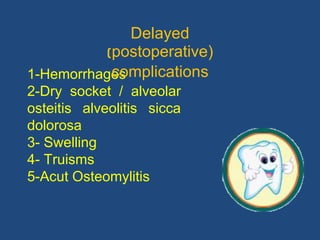 1-Hemorrhages
2-Dry socket / alveolar
osteitis alveolitis sicca
dolorosa
3- Swelling
4- Truisms
5-Acut Osteomylitis
Delayed
)postoperative)
complications
 