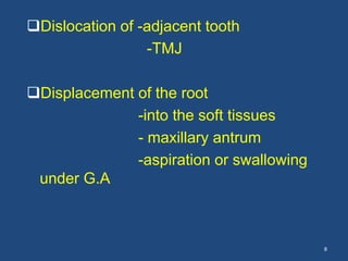 Dislocation of -adjacent tooth
-TMJ
Displacement of the root
-into the soft tissues
- maxillary antrum
-aspiration or swallowing
under G.A
8
 
