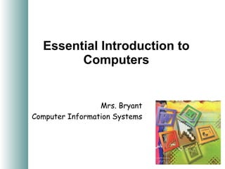 Essential Introduction to Computers Mrs. Bryant Computer Information Systems 
