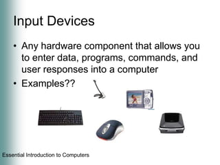 Input DevicesAny hardware component that allows you to enter data, programs, commands, and user responses into a computerExamples??