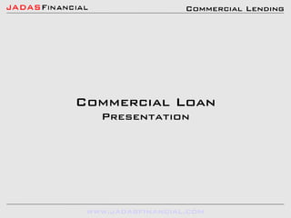 Commercial Lending




Commercial Loan
   Presentation




 www.jadasfinancial.com
 