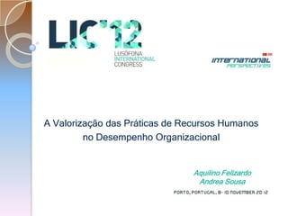 A Valorização das Práticas de Recursos Humanos
         no Desempenho Organizacional


                                Aquilino Felizardo
                                 Andrea Sousa
 