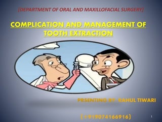 [DEPARTMENT OF ORAL AND MAXILLOFACIAL SURGERY] 
COMPLICATION AND MANAGEMENT OF 
TOOTH EXTRACTION 
PRSENTING BY: RAHUL TIWARI 
1 
(+919074166916) 
 