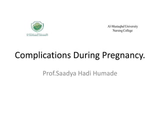 Complications During Pregnancy.
Prof.Saadya Hadi Humade
 