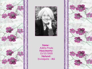 Nome:  Adélia Prado Nascimento: 13/12/1935 Natural: Divinópolis - MG 