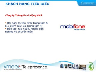 KHÁCH HÀNG TIÊU BIỂU 
Công ty Thông tin di động VMS 
 Hội nghị truyền hình Trung tâm 5 
(13 điểm cầu) và Trung tâm 4. 
 Đào tạo, tập huấn, hướng dẫn 
nghiệp vụ chuyên môn. 
 